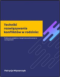 Techniki rozwiązywania konfliktów w rodzinie. Praktyczne podejście w terapii skoncentrowanej na rozwiązaniach - Patrycja Młynarczyk - ebook