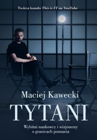 Tytani. Wybitni naukowcy i wizjonerzy o granicach poznania - Dr Maciej Kawecki - ebook