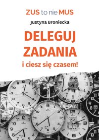 Deleguj zadania i ciesz się czasem - Justyna Broniecka - ebook