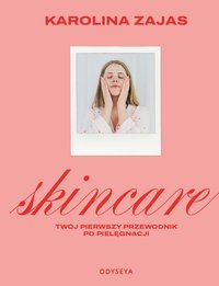 Skincare. Twój pierwszy przewodnik po pielęgnacji - Karolina Zajas - ebook