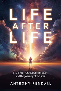 Life After Life: The Truth About Reincarnation and the Journey of the Soul - Anthony Rendall - ebook