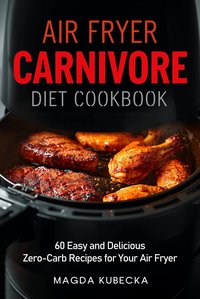 Air Fryer Carnivore Diet Cookbook: 60 Easy and Delicious Zero-Carb Recipes for Your Air Fryer - Magda Kubecka - ebook