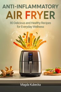 Anti-Inflammatory Air Fryer Cookbook: 80 Delicious and Healthy Recipes for Everyday Wellness - Magda Kubecka - ebook