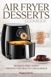 Air Fryer Desserts Cookbook: 60 Guilt-Free Sweet Recipes for Healthy Indulgence (Ninja Friendly) - Magda Kubecka - ebook
