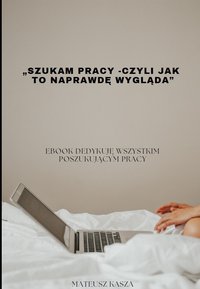 Szukam Pracy- Czyli jak to naprawdę wygląda - Mateusz Kasza - ebook