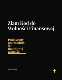 Złam Kod do Wolności Finansowej - Piotr FELIPPE - ebook
