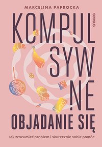 Kompulsywne objadanie się. Jak zrozumieć problem i skutecznie sobie pomóc - Marcelina Paprocka - ebook