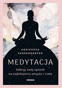 Medytacja. Odkryj swój sposób na uspokojenie umysłu i ciała - Agnieszka Passendorfer - ebook