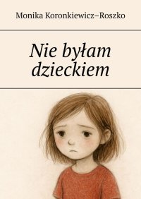 Nie byłam dzieckiem - Monika Koronkiewicz–Roszko - ebook