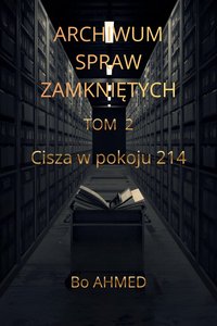 ARCHIWUM SPRAW ZAMKNIĘTYCH  TOM 2  Cisza w pokoju 214 - Bo AHMED - ebook