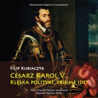 Cesarz Karol V. Klęska polityki, triumf idei - Filip Kubiaczyk - audiobook