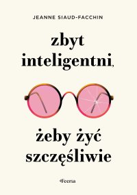 Zbyt inteligentni, żeby żyć szczęśliwie - Jeanne Siaud-Facchin - ebook