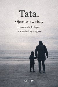 Tata. Ojcostwo w ciszy - Alex W. - ebook