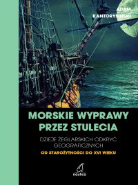 Morskie wyprawy przez stulecia. Dzieje żeglarskich odkryć geograficznych od starożytności do XVI wieku - Adam Kantorysiński - ebook