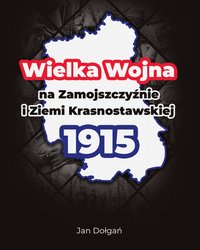 Wielka Wojna na Zamojszczyźnie i Ziemi Krasnostawskiej 1915 - Jan Dołgań - ebook