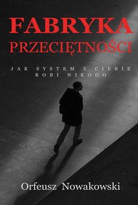 Fabryka Przeciętności Jak system z ciebie robi Nikogo - Orfeusz Nowakowski - ebook