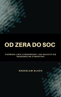 Od zera do SOC.  Pierwsza linia cyberobrony: Jak nauczyć się reagować na cyberataki - Radoslaw Bloch - ebook