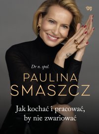 Jak kochać i pracować, by nie zwariować - dr n. społ. Paulina Smaszcz - ebook