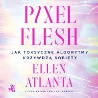 Pixel Flesh. Jak toksyczne algorytmy krzywdzą kobiety - Ellen Atlanta - audiobook