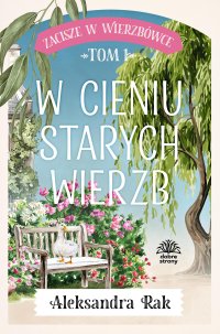 Zacisze w Wierzbówce. Tom 1. W cieniu starych wierzb - Aleksandra Rak - ebook
