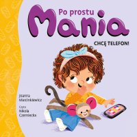 Po prostu Mania. Chcę telefon! - Joanna Marcinkiewicz - audiobook