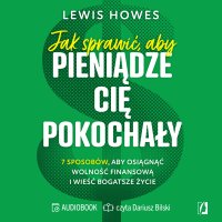 Jak sprawić, aby pieniądze cię pokochały. 7 sposobów, aby osiągnąć wolność finansową i wieść bogatsze życie - Lewis Howes - audiobook