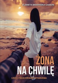 Żona na chwilę. Część I: Nieoczekiwane wydarzenia - Elżbieta Skrzyńska-Casson - ebook