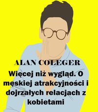 Więcej niż wygląd. O męskiej atrakcyjności i dojrzałych relacjach z kobietami - Alan Coleger - ebook