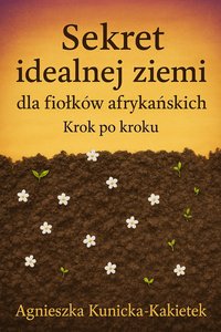 Sekret idealnej ziemi dla fiołków afrykańskich krok po kroku - Agnieszka Kunicka Kakietek - ebook