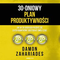30-dniowy plan produktywności. Jak w 30 krokach pozbyć się złych nawyków i odzyskać swój czas - Damon Zahariades - audiobook