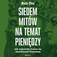 Siedem mitów na temat pieniędzy. Jak naprawdę buduje się niezależność finansową - Rob Dix - audiobook