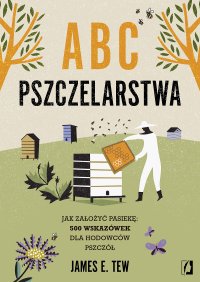 ABC pszczelarstwa. Jak założyć pasiekę: 500 wskazówek dla hodowców pszczół - James E Tew - ebook