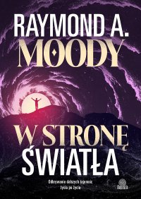 W stronę światła. Odkrywanie dalszych tajemnic życia po życiu - Raymond Moody - ebook