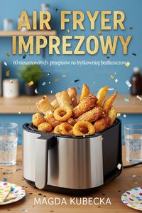 Air Fryer imprezowy. 60 niesamowitych  przepisów na frytkownicę beztłuszczową - Magda Kubecka - ebook