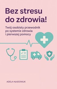 Jak bezpiecznie poruszać się w systemie ochrony zdrowia – praktyczny poradnik pacjenta - Adela Hładoniuk - ebook