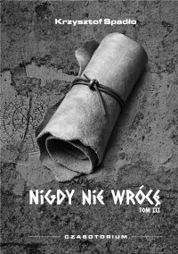 Czasotorium. Tom 3. Nigdy nie wrócę - Krzysztof Spadło - ebook