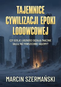 Tajemnice cywilizacji epoki lodowcowej - Marcin Szermański - ebook