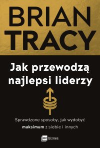 Jak przewodzą najlepsi liderzy. Sprawdzone sposoby, jak wydobyć maksimum z siebie i innych - Brian Tracy - ebook