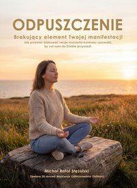 ODPUSZCZENIE Brakujący element Twojej manifestacji - MICHAŁ STĘŻALSKI - ebook