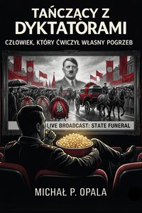Tańczący z Dyktatorami: Człowiek który ćwiczył własny pogrzeb - Michał P. Opala - ebook