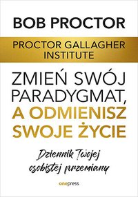 Zmień swój paradygmat, a odmienisz swoje życie. Dziennik Twojej osobistej przemiany - Proctor Gallagher Institute - ebook