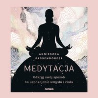 Medytacja. Odkryj swój sposób na uspokojenie umysłu i ciała - Agnieszka Passendorfer - audiobook