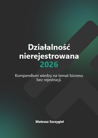 Działalność nierejestrowana 2026 - Kompendium wiedzy - Mateusz Szczygieł - ebook