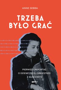 Trzeba było grać. Pierwszy reportaż o dziewczęcej orkiestrze z Auschwitz - Anne Sebba - ebook