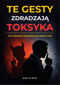Te gesty zdradzają toksyka - jak rozpoznać manipulacje po mowie ciała - J. M. Winter - ebook
