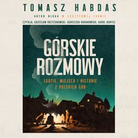 Górskie rozmowy. Ludzie, miejsca i historie z polskich gór - Tomasz Habdas - audiobook