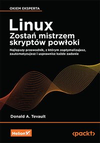 Linux. Zostań mistrzem skryptów powłoki. Najlepszy przewodnik, z którym zoptymalizujesz, zautomatyzujesz i usprawnisz każde zadanie - Donald A. Tevault - ebook