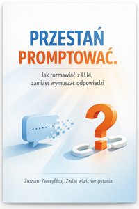 PRZESTAŃ PROMPTOWAĆ. Jak rozmawiać z AI, zamiast wymuszać odpowiedzi. - Maciej Kubiszewski - ebook