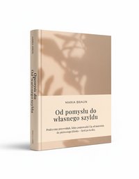 Od pomysłu do własnego szyldu - praktyczny przewodnik dla osób, które chcą założyć własną firmę - Maria Braun - ebook