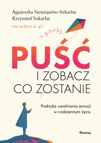 Puść i zobacz, co zostanie. Praktyka uwalniania emocji w codziennym życiu - Agnieszka Siemianów-Szkarłat - ebook